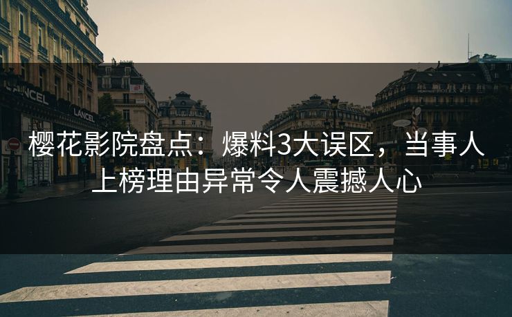 樱花影院盘点：爆料3大误区，当事人上榜理由异常令人震撼人心