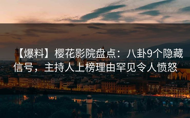【爆料】樱花影院盘点：八卦9个隐藏信号，主持人上榜理由罕见令人愤怒