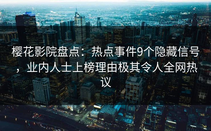 樱花影院盘点：热点事件9个隐藏信号，业内人士上榜理由极其令人全网热议