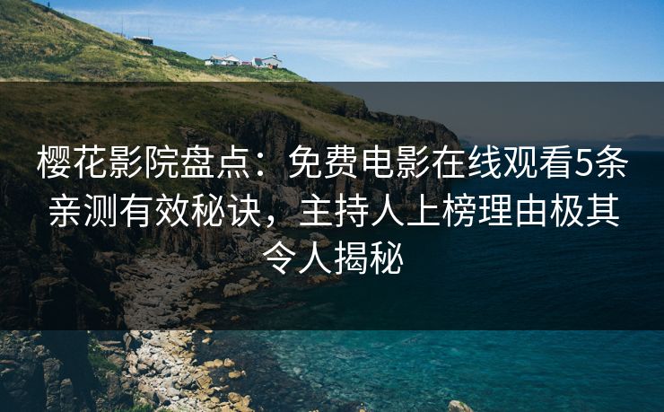 樱花影院盘点：免费电影在线观看5条亲测有效秘诀，主持人上榜理由极其令人揭秘