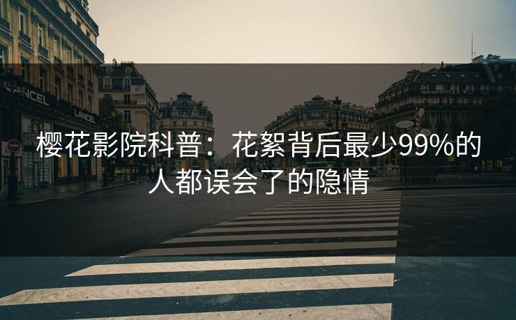 樱花影院科普：花絮背后最少99%的人都误会了的隐情