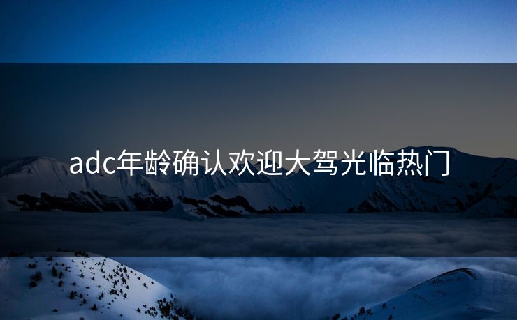 adc年龄确认欢迎大驾光临热门