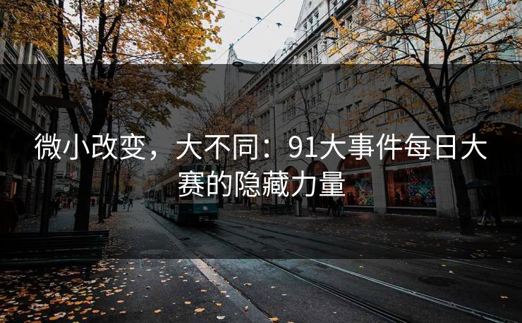 微小改变，大不同：91大事件每日大赛的隐藏力量